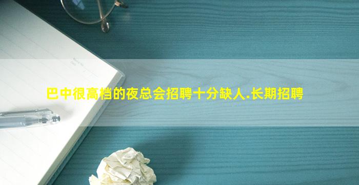 巴中很高档的夜总会招聘十分缺人.长期招聘